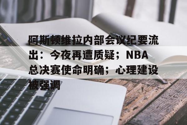 九游体育APP-阿斯顿维拉内部会议纪要流出：今夜再遭质疑；NBA总决赛使命明确；心理建设被强调的简单介绍